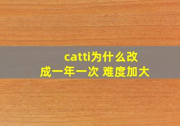 catti为什么改成一年一次 难度加大